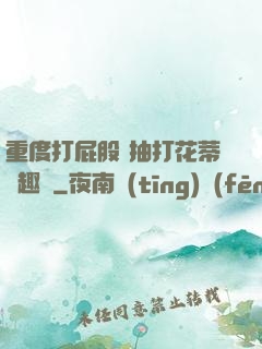 重度打屁股 抽打花蒂筆趣閣